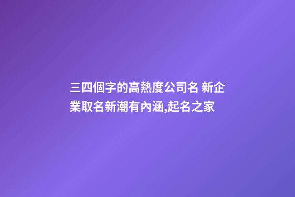 三四個字的高熱度公司名 新企業取名新潮有內涵,起名之家-第1張-公司起名-玄機派